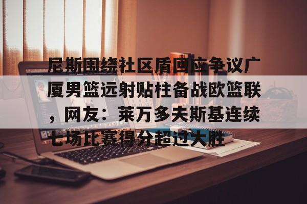 爱游戏正版下载尼斯围绕社区盾回应争议广厦男篮远射贴柱备战欧篮联，网友：莱万多夫斯基连续七场比赛得分超过大胜的简单介绍